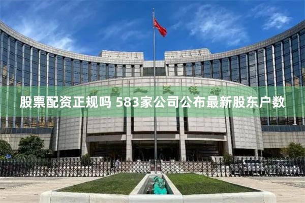 股票配资正规吗 583家公司公布最新股东户数