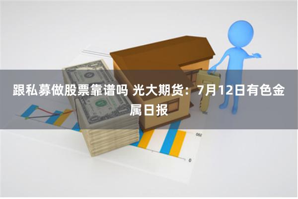 跟私募做股票靠谱吗 光大期货：7月12日有色金属日报