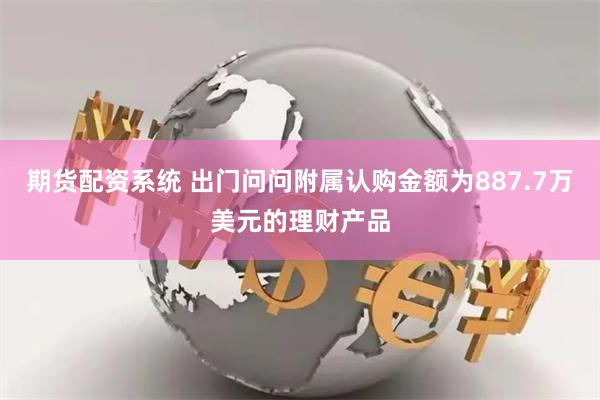 期货配资系统 出门问问附属认购金额为887.7万美元的理财产品