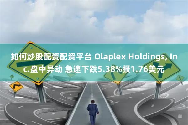 如何炒股配资配资平台 Olaplex Holdings, Inc.盘中异动 急速下跌5.38%报1.76美元