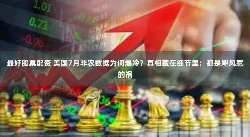 最好股票配资 美国7月非农数据为何爆冷？真相藏在细节里：都是飓风惹的祸