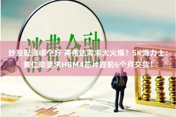 炒股配资哪个好 英伟达需求太火爆？SK海力士：黄仁勋要求HBM4芯片提前6个月交货！