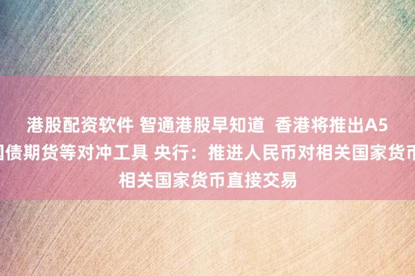 港股配资软件 智通港股早知道  香港将推出A50期权和国债期货等对冲工具 央行：推进人民币对相关国家货币直接交易