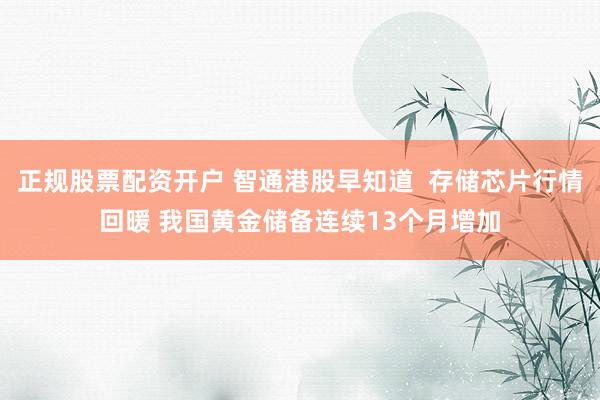 正规股票配资开户 智通港股早知道  存储芯片行情回暖 我国黄金储备连续13个月增加