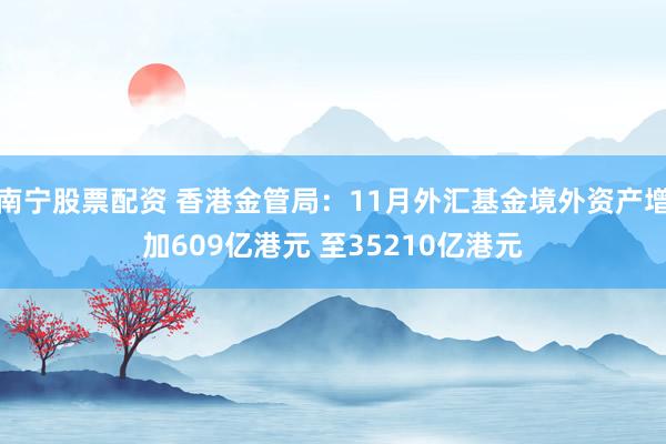 南宁股票配资 香港金管局：11月外汇基金境外资产增加609亿港元 至35210亿港元