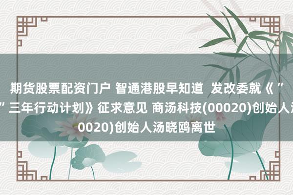 期货股票配资门户 智通港股早知道  发改委就《“数据要素×”三年行动计划》征求意见 商汤科技(00020)创始人汤晓鸥离世