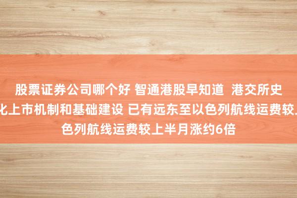 股票证券公司哪个好 智通港股早知道  港交所史美伦：继续优化上市机制和基础建设 已有远东至以色列航线运费较上半月涨约6倍