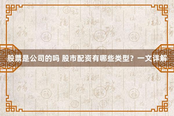 股票是公司的吗 股市配资有哪些类型？一文详解