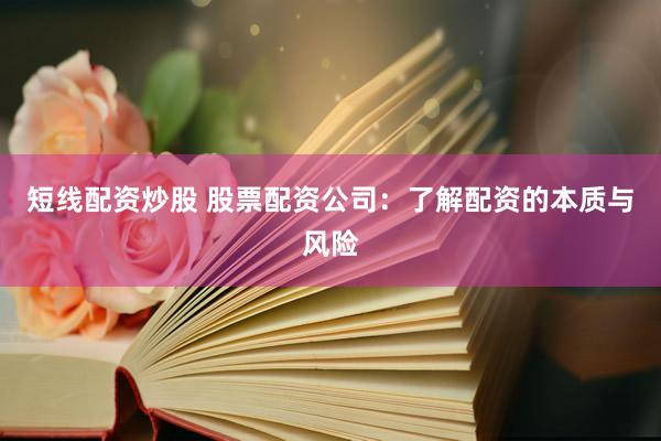 短线配资炒股 股票配资公司：了解配资的本质与风险