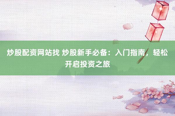 炒股配资网站找 炒股新手必备：入门指南，轻松开启投资之旅