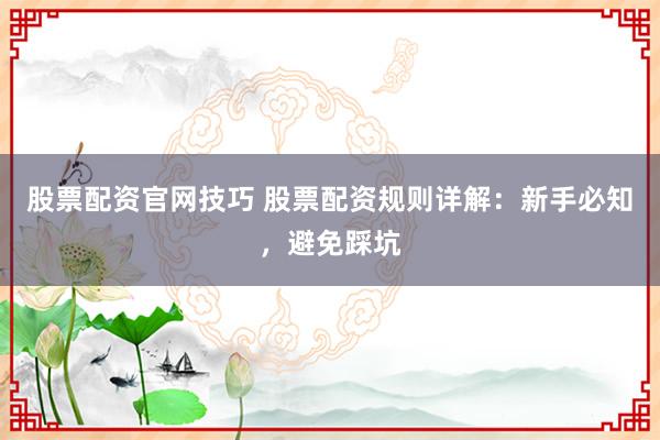 股票配资官网技巧 股票配资规则详解：新手必知，避免踩坑