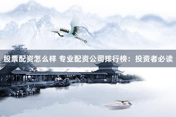 股票配资怎么样 专业配资公司排行榜：投资者必读