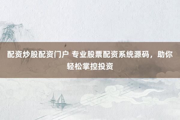 配资炒股配资门户 专业股票配资系统源码，助你轻松掌控投资